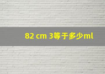 82 cm 3等于多少ml